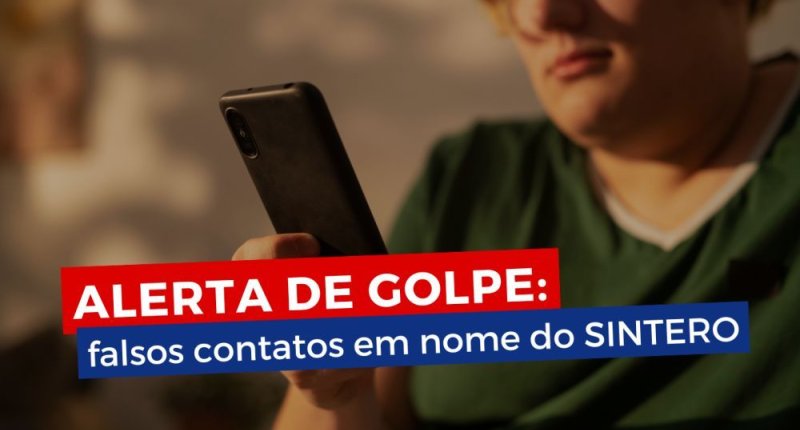 Novo alerta de Golpe: falsos contatos em nome do SINTERO